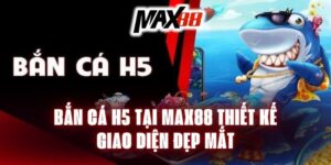 Bắn cá H5 tại Max88 thiết kế giao diện đẹp mắt