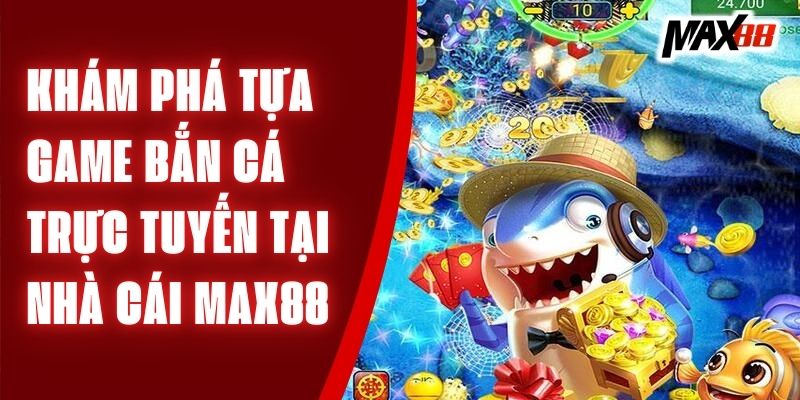 bắn cá trực tuyến tại Max88