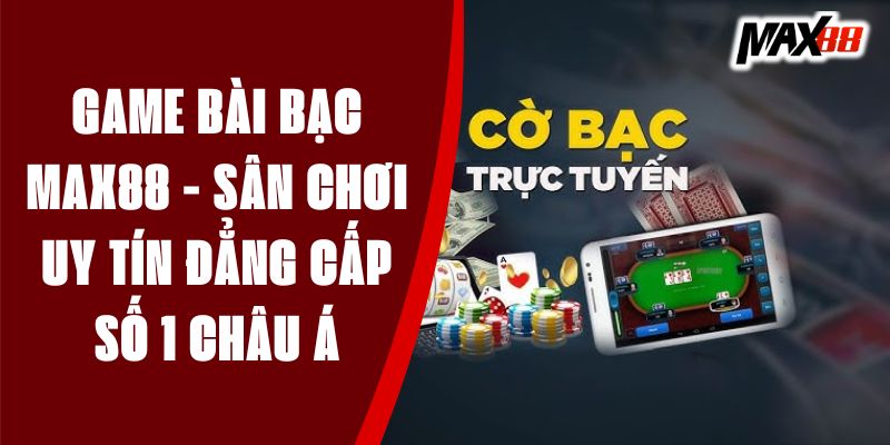 Game Bài Bạc MAX88 - Sân Chơi Uy Tín Đẳng Cấp Số 1 Châu Á