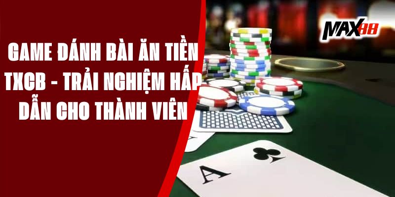 Game đánh bài ăn tiền TXCB - Trải nghiệm hấp dẫn cho thành viên