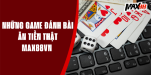 Những Game Đánh Bài Ăn Tiền Thật Uy Tín, Đảm Bảo Chất Lượng