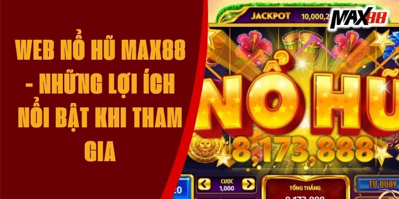 Web Nổ Hũ Max88 - Những Lợi Ích Nổi Bật Khi Tham Gia