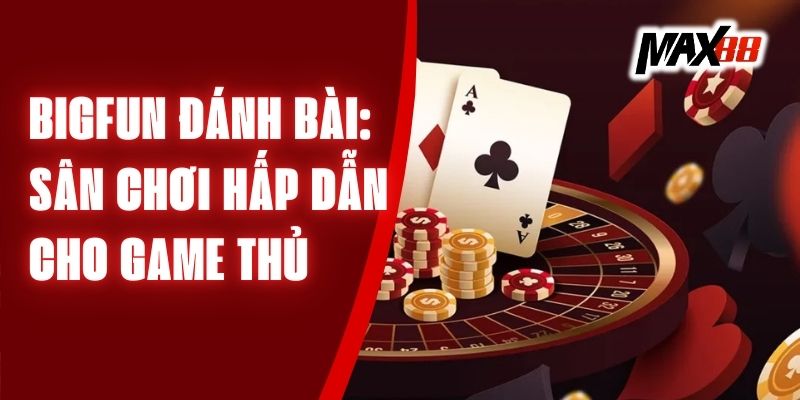 Bigfun Đánh Bài: Sân Chơi Hấp Dẫn Dành Cho Game Thủ