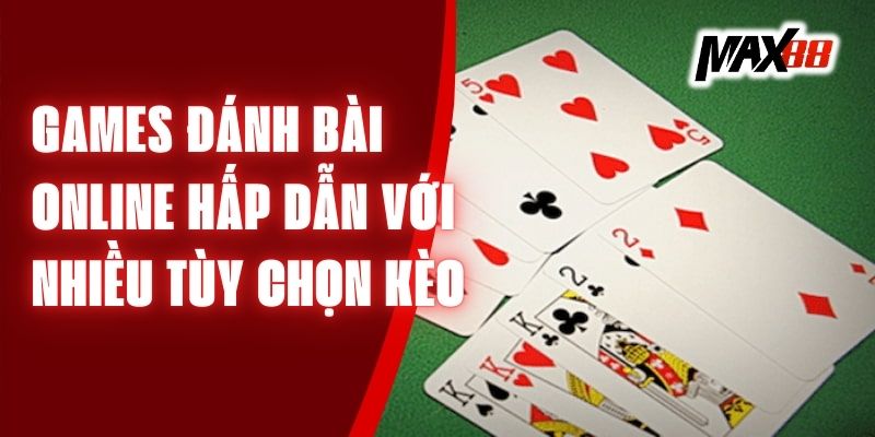 Games Danh Bai Online Hấp Dẫn Với Nhiều Tùy Chọn Kèo