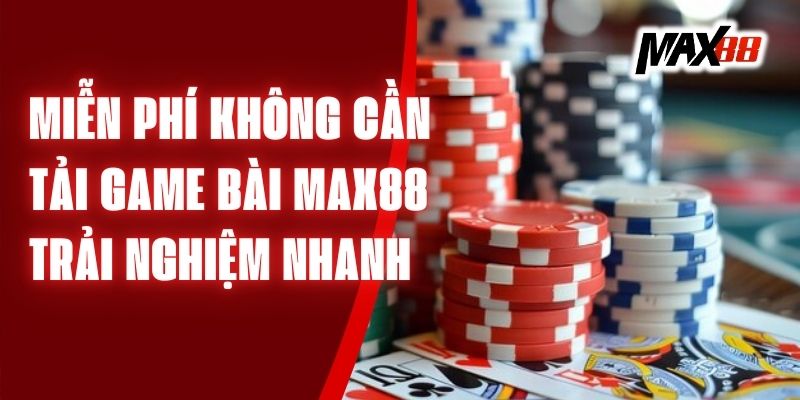 Miễn Phí Không Cần Tải Game Max88 - Trải Nghiệm Nhanh Gọn